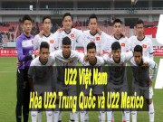 Bóng đá - Khó tin: U22 Việt Nam hòa U22 Mexico, có cửa vô địch