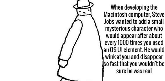 Khi phát triển máy tính Macintosh, Steve Jobs đã định thêm một nhân vật bí ấn xuất hiện sau mỗi 1000 lần bạn sử dụng thanh công cụ trên hệ điều hành OS. Anh ta sẽ nháy mắt với bạn và biến mất ngay sau đó.


